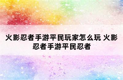 火影忍者手游平民玩家怎么玩 火影忍者手游平民忍者